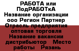 РАБОТА или ПодРАБОТкА › Название организации ­ ооо Регион Партнер › Отрасль предприятия ­ оптовая торговля › Название вакансии ­ дистрибьютор › Место работы ­ Рязань, Пушкина 26 › Подчинение ­ Менеджер по персоналу › Минимальный оклад ­ 1 › Максимальный оклад ­ 100 000 › Процент ­ 23 › База расчета процента ­ оборота › Возраст от ­ 18 › Возраст до ­ 100 - Рязанская обл., Рязанский р-н, Рязань г. Работа » Вакансии   